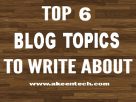 blog topics you can write about: Akeentech.com